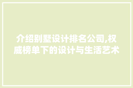 介绍别墅设计排名公司,权威榜单下的设计与生活艺术_别墅设计排名公司 软装设计