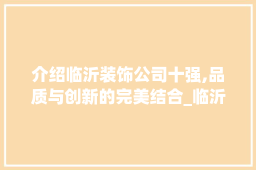 介绍临沂装饰公司十强,品质与创新的完美结合_临沂装饰公司十强 现代风格装饰