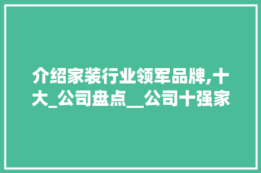 介绍家装行业领军品牌,十大_公司盘点__公司十强家装品牌有哪些 现代风格装饰