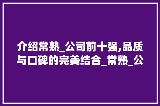 介绍常熟_公司前十强,品质与口碑的完美结合_常熟_公司前十强 现代风格装饰