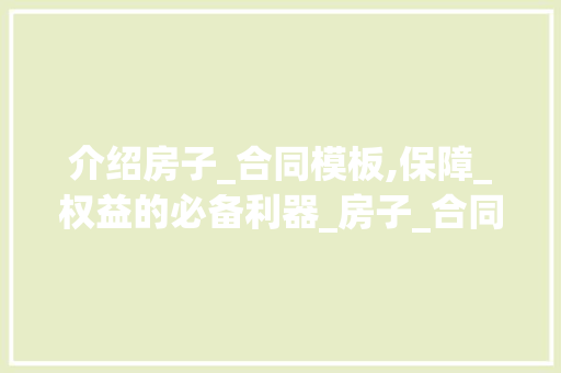 介绍房子_合同模板,保障_权益的必备利器_房子_合同模板 家居装修