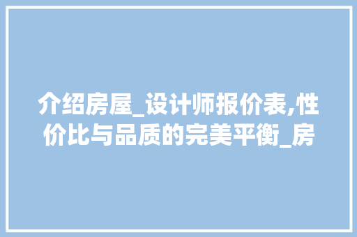 介绍房屋_设计师报价表,性价比与品质的完美平衡_房屋_设计师报价表 中式风格装饰
