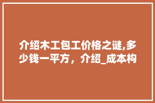 介绍木工包工价格之谜,多少钱一平方，介绍_成本构成_木工包工多少钱一平方 现代风格装饰