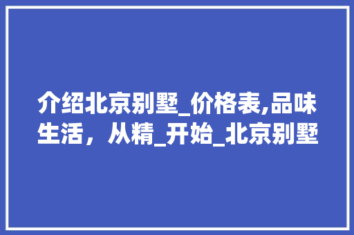 介绍北京别墅_价格表,品味生活，从精_开始_北京别墅_价格表 现代风格装饰