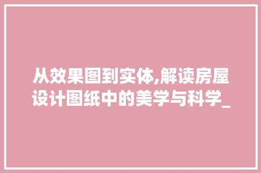 从效果图到实体,解读房屋设计图纸中的美学与科学_房屋设计图效果图设计图纸 软装设计
