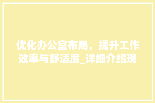 优化办公室布局，提升工作效率与舒适度_详细介绍现代办公室设计布局规划方法_办公室设计布局规划方法 室内设计