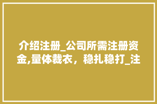 介绍注册_公司所需注册资金,量体裁衣，稳扎稳打_注册_公司需要多少注册资金 软装设计
