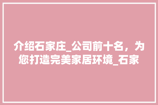 介绍石家庄_公司前十名，为您打造完美家居环境_石家庄_公司前十名排行榜 软装设计