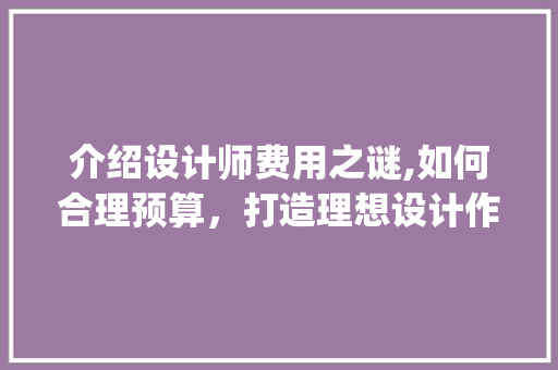 介绍设计师费用之谜,如何合理预算，打造理想设计作品_找个设计师需要多少钱 卧室装修