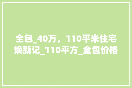 全包_40万，110平米住宅焕新记_110平方_全包价格40万 中式风格装饰