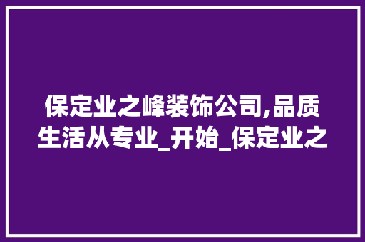 保定业之峰装饰公司,品质生活从专业_开始_保定业之峰装饰公司电话 家居装修