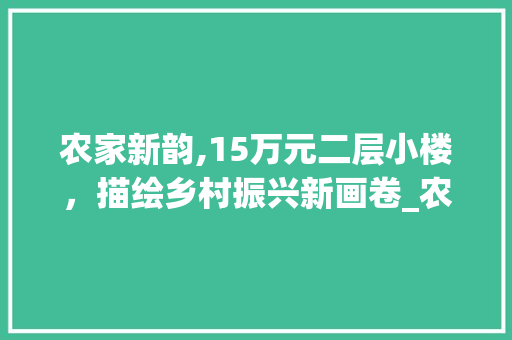 农家新韵,15万元二层小楼，描绘乡村振兴新画卷_农村15万元二层小楼图图片