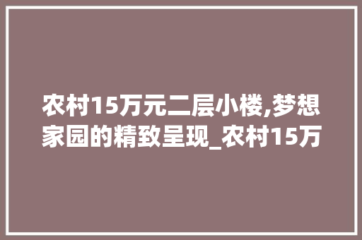 农村15万元二层小楼,梦想家园的精致呈现_农村15万元二层小楼图平面图