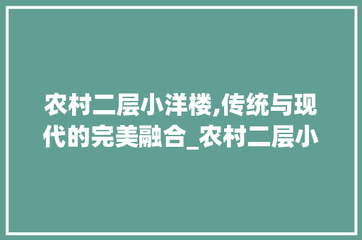 农村二层小洋楼,传统与现代的完美融合_农村二层小洋楼 现代风格装饰