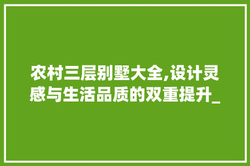 农村三层别墅大全,设计灵感与生活品质的双重提升_农村100套三层别墅大全简单图 客厅装修
