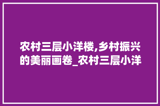 农村三层小洋楼,乡村振兴的美丽画卷_农村三层小洋楼图片 室内设计