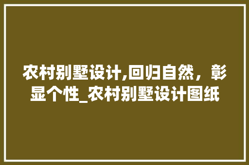 农村别墅设计,回归自然，彰显个性_农村别墅设计图纸及效果图 软装设计