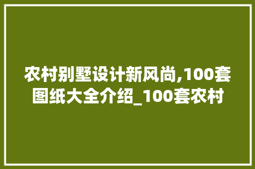 农村别墅设计新风尚,100套图纸大全介绍_100套农村别墅图纸大全 卧室装修