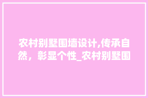 农村别墅围墙设计,传承自然，彰显个性_农村别墅围墙设计 软装设计