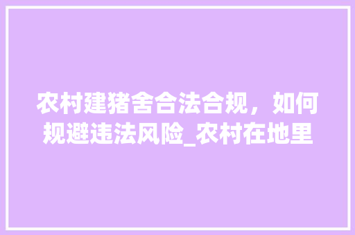 农村建猪舍合法合规，如何规避违法风险_农村在地里建猪舍违法吗 卧室装修