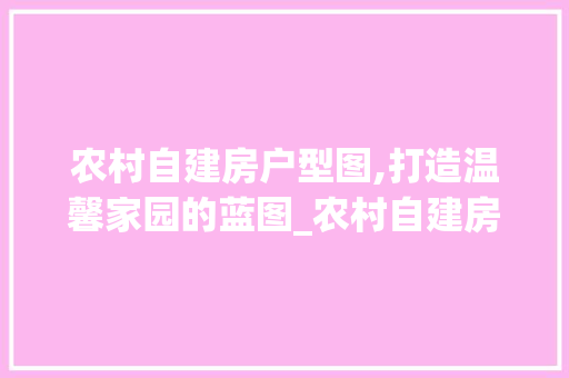农村自建房户型图,打造温馨家园的蓝图_农村自建房户型图 软装设计