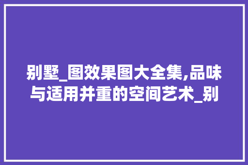 别墅_图效果图大全集,品味与适用并重的空间艺术_别墅_图效果图大全集 卧室装修