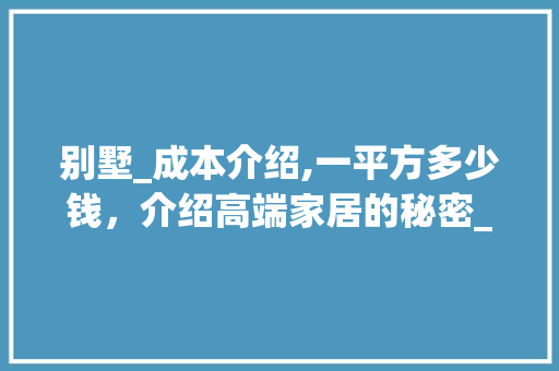 别墅_成本介绍,一平方多少钱，介绍高端家居的秘密_别墅_一平方多少钱一平方 软装设计