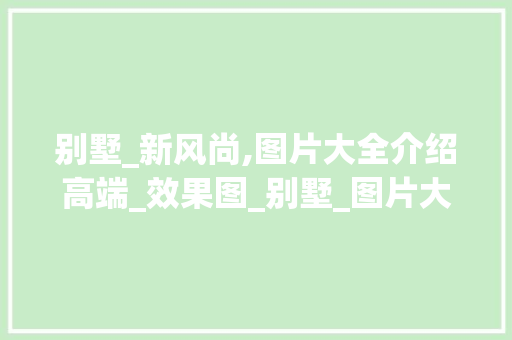 别墅_新风尚,图片大全介绍高端_效果图_别墅_图片大全_效果图 室内设计