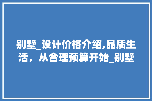 别墅_设计价格介绍,品质生活，从合理预算开始_别墅_设计价钱标准 家居装修