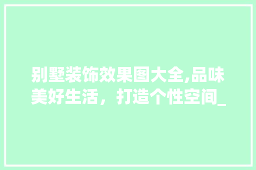 别墅装饰效果图大全,品味美好生活，打造个性空间_别墅装饰效果图大全 客厅装修