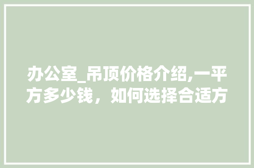 办公室_吊顶价格介绍,一平方多少钱，如何选择合适方法_办公室_吊顶价格多少钱一平方 客厅装修