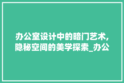 办公室设计中的暗门艺术,隐秘空间的美学探索_办公室设计暗门 室内设计