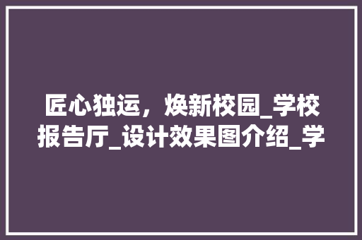 匠心独运，焕新校园_学校报告厅_设计效果图介绍_学校报告厅_设计效果图