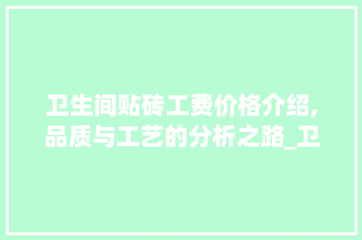 卫生间贴砖工费价格介绍,品质与工艺的分析之路_卫生间贴砖工费价格 地板材料