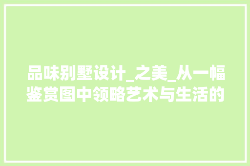 品味别墅设计_之美_从一幅鉴赏图中领略艺术与生活的完美融合_别墅设计_图片欣赏图 卧室装修