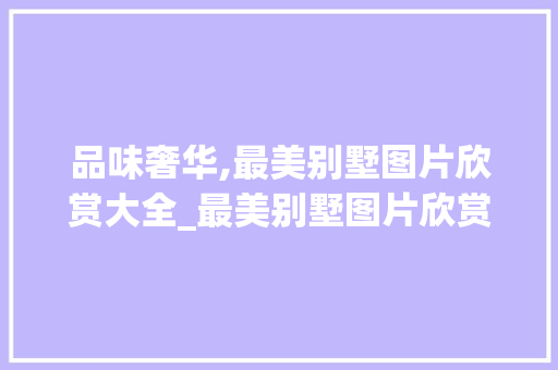 品味奢华,最美别墅图片欣赏大全_最美别墅图片欣赏大全 卧室装修