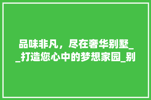 品味非凡，尽在奢华别墅__打造您心中的梦想家园_别墅_广告文案 木雕艺术
