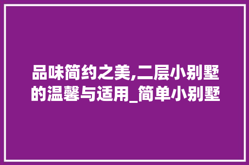 品味简约之美,二层小别墅的温馨与适用_简单小别墅二层 卧室装修