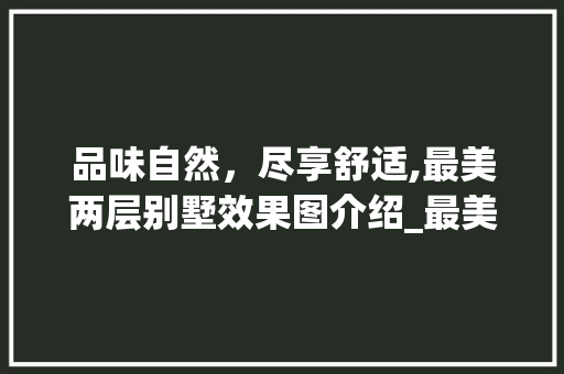品味自然，尽享舒适,最美两层别墅效果图介绍_最美两层别墅效果图 家居装修