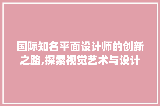国际知名平面设计师的创新之路,探索视觉艺术与设计的完美融合_国际知名平面设计师 客厅装修