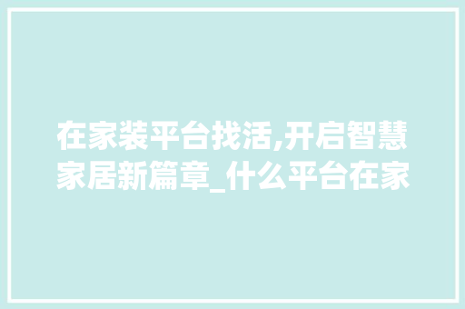在家装平台找活,开启智慧家居新篇章_什么平台在家装找活 软装设计