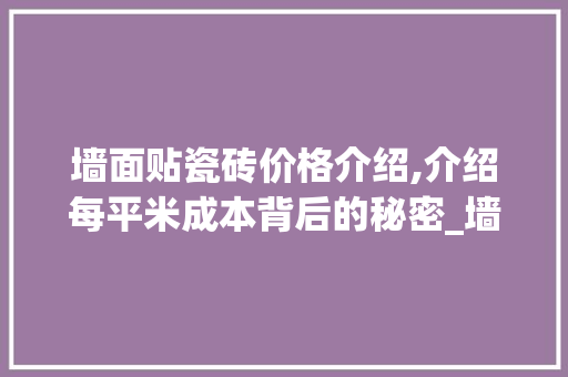 墙面贴瓷砖价格介绍,介绍每平米成本背后的秘密_墙面贴瓷砖多少钱一平米 地板材料
