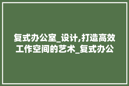 复式办公室_设计,打造高效工作空间的艺术_复式办公室_设计 客厅装修