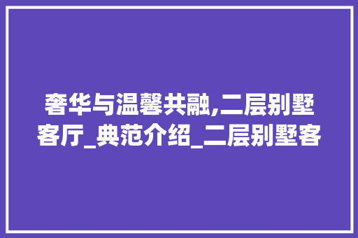 奢华与温馨共融,二层别墅客厅_典范介绍_二层别墅客厅_效果图片 客厅装修