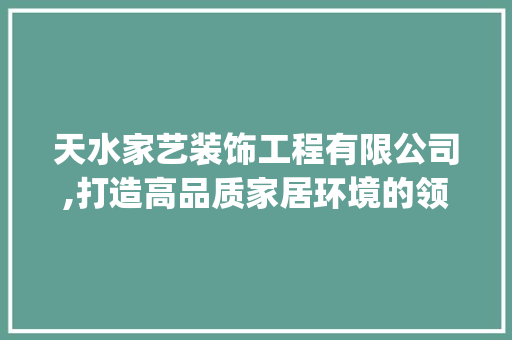 天水家艺装饰工程有限公司,打造高品质家居环境的领航者_天水家艺装饰工程有限公司