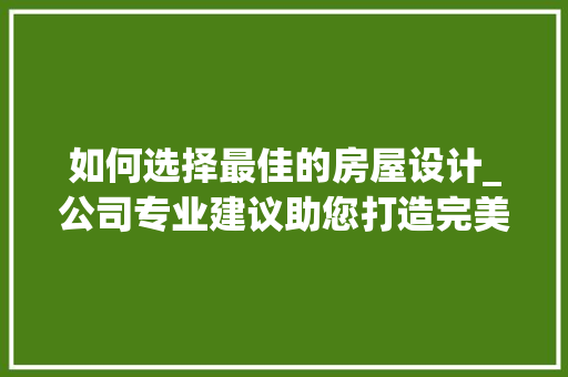 如何选择最佳的房屋设计_公司专业建议助您打造完美家园_房屋设计_找哪家最好 现代风格装饰