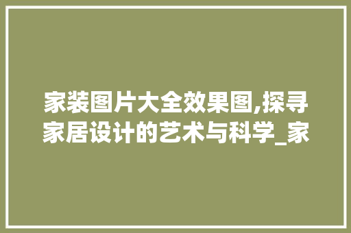 家装图片大全效果图,探寻家居设计的艺术与科学_家装图片大全效果图 卧室装修