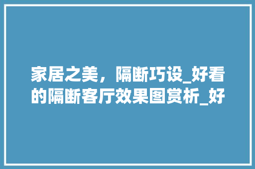 家居之美，隔断巧设_好看的隔断客厅效果图赏析_好看的隔断客厅效果图