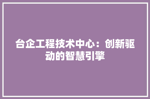 台企工程技术中心：创新驱动的智慧引擎 卧室装修