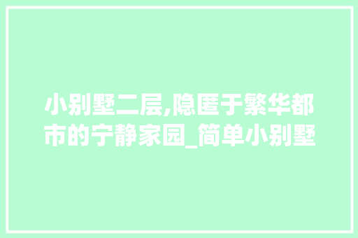 小别墅二层,隐匿于繁华都市的宁静家园_简单小别墅二层图片 卧室装修